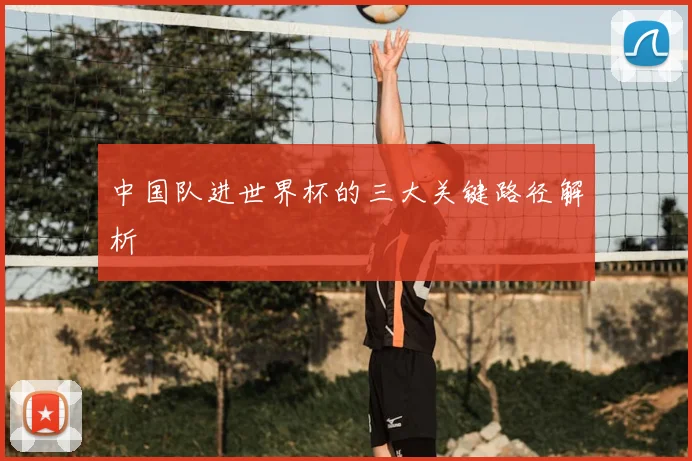 中国队进世界杯的三大关键路径解析