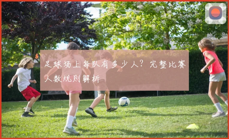 足球场上每队有多少人?完整比赛人数规则解析