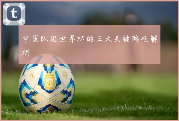 中国队进世界杯的三大关键路径解析